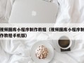 潮州视频图库小程序制作教程（视频图库小程序制作教程手机版）