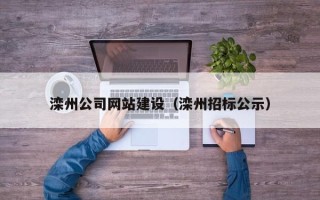 潮州滦州公司网站建设（滦州招标公示）